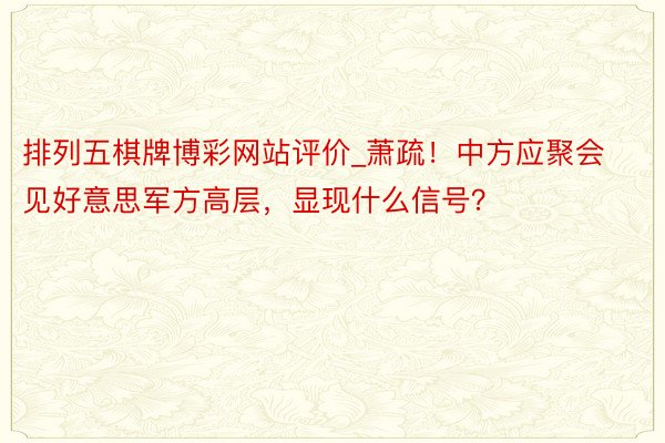 排列五棋牌博彩网站评价_萧疏！中方应聚会见好意思军方高层，显现什么信号？