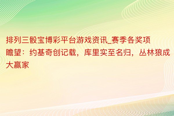 排列三骰宝博彩平台游戏资讯_赛季各奖项瞻望：约基奇创记载，库里实至名归，丛林狼成大赢家