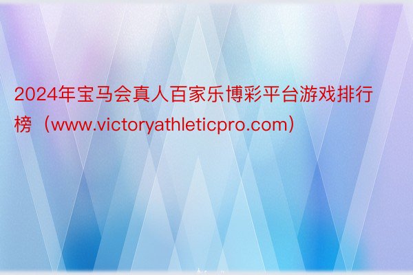 2024年宝马会真人百家乐博彩平台游戏排行榜（www.victoryathleticpro.com）