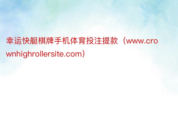 幸运快艇棋牌手机体育投注提款(www.crownhighrollersite.com)