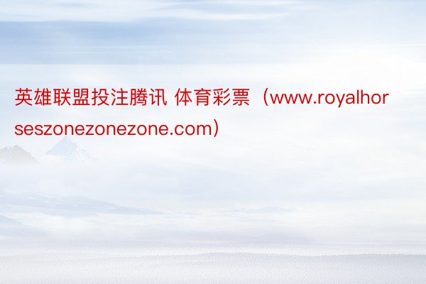 英雄联盟投注腾讯 体育彩票（www.royalhorseszonezonezone.com）