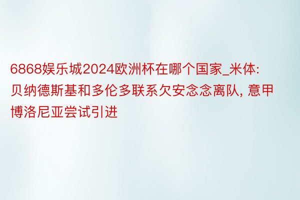 6868娱乐城2024欧洲杯在哪个国家_米体: 贝纳德斯基和多伦多联系欠安念念离队, 意甲博洛尼亚尝试引进