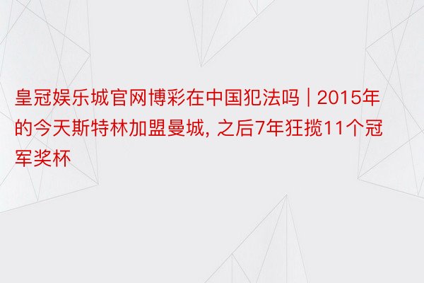 皇冠娱乐城官网博彩在中国犯法吗 | 2015年的今天斯特林加盟曼城， 之后7年狂揽11个冠军奖杯