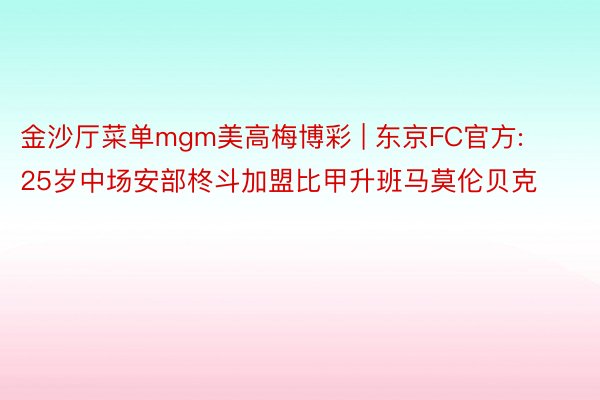 金沙厅菜单mgm美高梅博彩 | 东京FC官方: 25岁中场安部柊斗加盟比甲升班马莫伦贝克