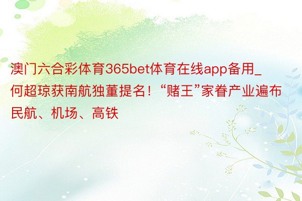 澳门六合彩体育365bet体育在线app备用_何超琼获南航独董提名！“赌王”家眷产业遍布民航、机场、高铁