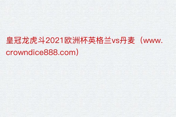 皇冠龙虎斗2021欧洲杯英格兰vs丹麦（www.crowndice888.com）