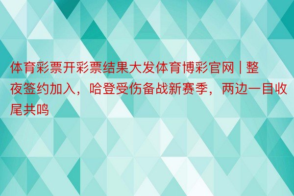 体育彩票开彩票结果大发体育博彩官网 | 整夜签约加入，哈登受伤备战新赛季，两边一目收尾共鸣