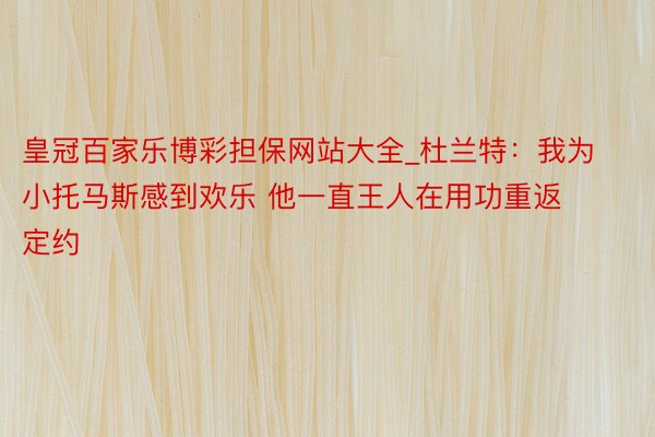 皇冠百家乐博彩担保网站大全_杜兰特：我为小托马斯感到欢乐 他一直王人在用功重返定约