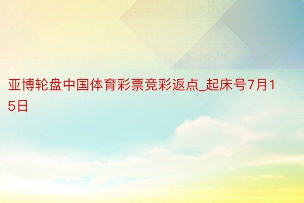 亚博轮盘中国体育彩票竞彩返点_起床号7月15日