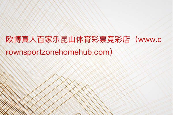 欧博真人百家乐昆山体育彩票竞彩店（www.crownsportzonehomehub.com）