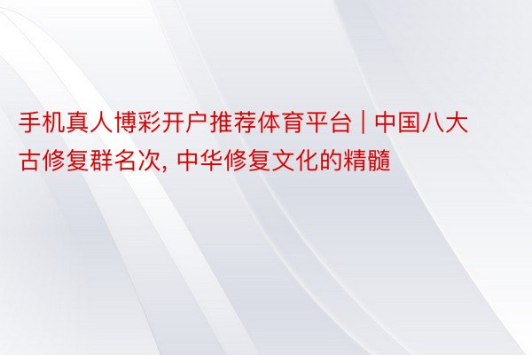 手机真人博彩开户推荐体育平台 | 中国八大古修复群名次, 中华修复文化的精髓