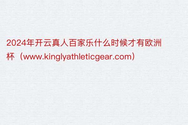 2024年开云真人百家乐什么时候才有欧洲杯（www.kinglyathleticgear.com）