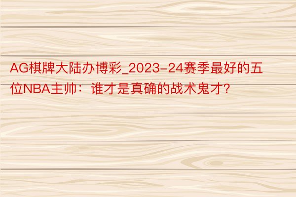 AG棋牌大陆办博彩_2023-24赛季最好的五位NBA主帅：谁才是真确的战术鬼才？