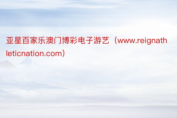 亚星百家乐澳门博彩电子游艺（www.reignathleticnation.com）