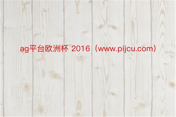 ag平台欧洲杯 2016（www.pijcu.com）