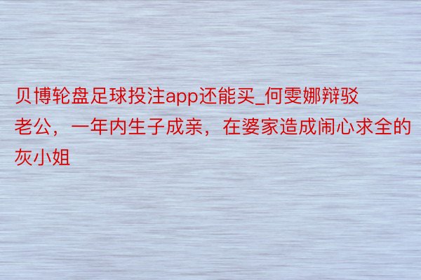 贝博轮盘足球投注app还能买_何雯娜辩驳老公，一年内生子成亲，在婆家造成闹心求全的灰小姐