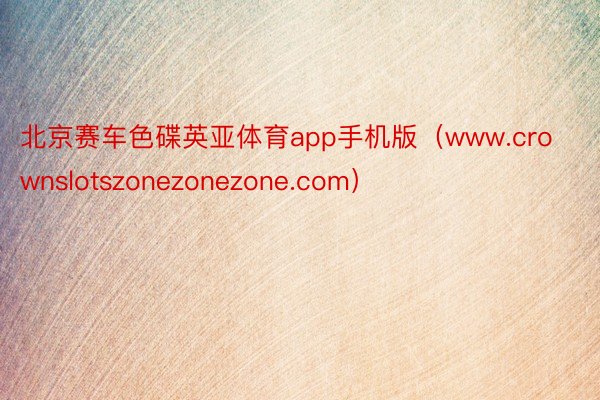 北京赛车色碟英亚体育app手机版（www.crownslotszonezonezone.com）