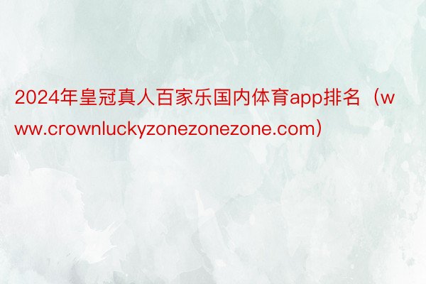 2024年皇冠真人百家乐国内体育app排名（www.crownluckyzonezonezone.com）