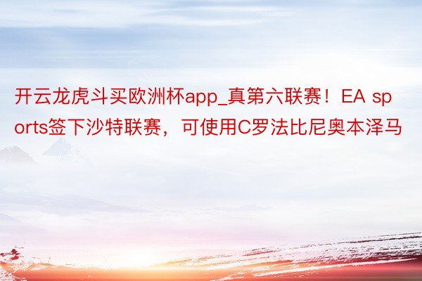 开云龙虎斗买欧洲杯app_真第六联赛！EA sports签下沙特联赛，可使用C罗法比尼奥本泽马