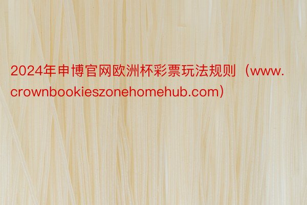 2024年申博官网欧洲杯彩票玩法规则（www.crownbookieszonehomehub.com）