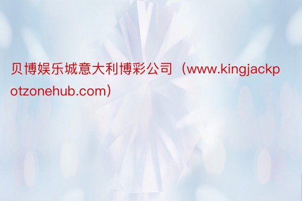 贝博娱乐城意大利博彩公司（www.kingjackpotzonehub.com）