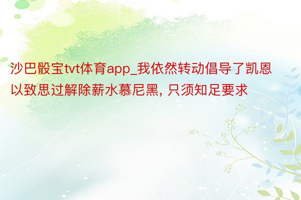 沙巴骰宝tvt体育app_我依然转动倡导了凯恩以致思过解除薪水慕尼黑, 只须知足要求