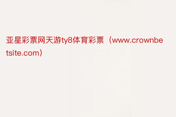 亚星彩票网天游ty8体育彩票（www.crownbetsite.com）