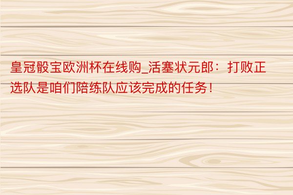 皇冠骰宝欧洲杯在线购_活塞状元郎：打败正选队是咱们陪练队应该完成的任务！