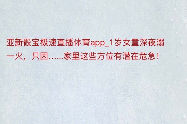 亚新骰宝极速直播体育app_1岁女童深夜溺一火，只因…...家里这些方位有潜在危急！