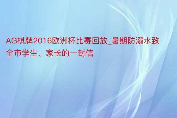 AG棋牌2016欧洲杯比赛回放_暑期防溺水致全市学生、家长的一封信