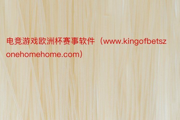 电竞游戏欧洲杯赛事软件（www.kingofbetszonehomehome.com）