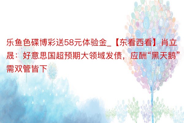 乐鱼色碟博彩送58元体验金_【东看西看】肖立晟：好意思国超预期大领域发债，应酬“黑天鹅”需双管皆下