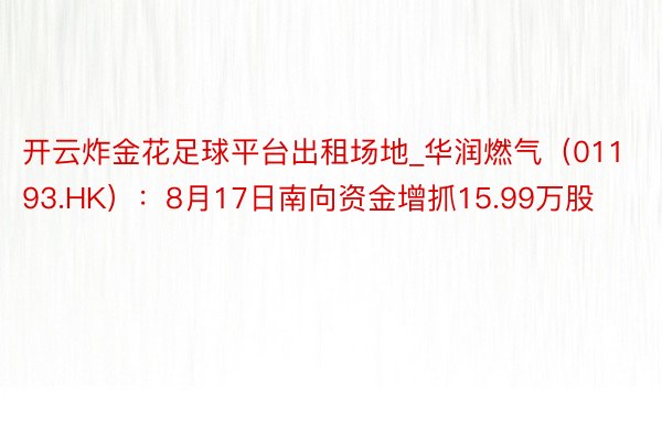 开云炸金花足球平台出租场地_华润燃气（01193.HK）：8月17日南向资金增抓15.99万股