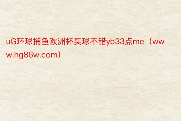 uG环球捕鱼欧洲杯买球不错yb33点me（www.hg86w.com）