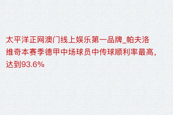 太平洋正网澳门线上娱乐第一品牌_帕夫洛维奇本赛季德甲中场球员中传球顺利率最高，达到93.6%