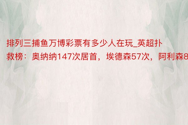 排列三捕鱼万博彩票有多少人在玩_英超扑救榜：奥纳纳147次居首，埃德森57次，阿利森81次