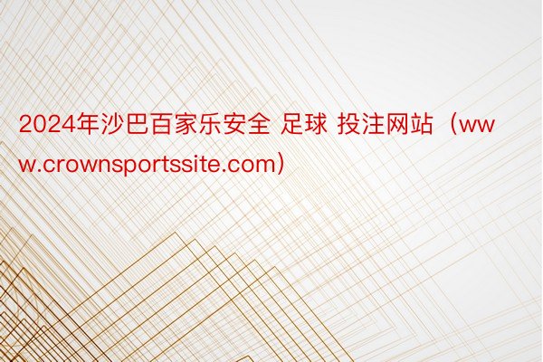 2024年沙巴百家乐安全 足球 投注网站（www.crownsportssite.com）