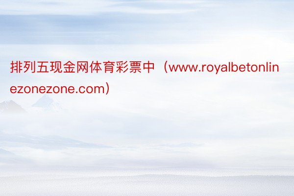 排列五现金网体育彩票中（www.royalbetonlinezonezone.com）