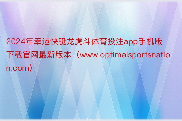 2024年幸运快艇龙虎斗体育投注app手机版下载官网最新版本（www.optimalsportsnation.com）