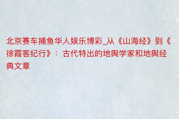 北京赛车捕鱼华人娱乐博彩_从《山海经》到《徐霞客纪行》：古代特出的地舆学家和地舆经典文章