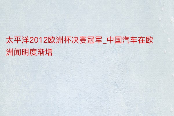 太平洋2012欧洲杯决赛冠军_中国汽车在欧洲闻明度渐增