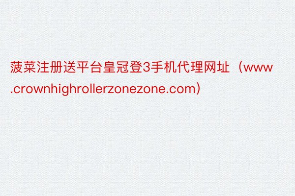 菠菜注册送平台皇冠登3手机代理网址（www.crownhighrollerzonezone.com）