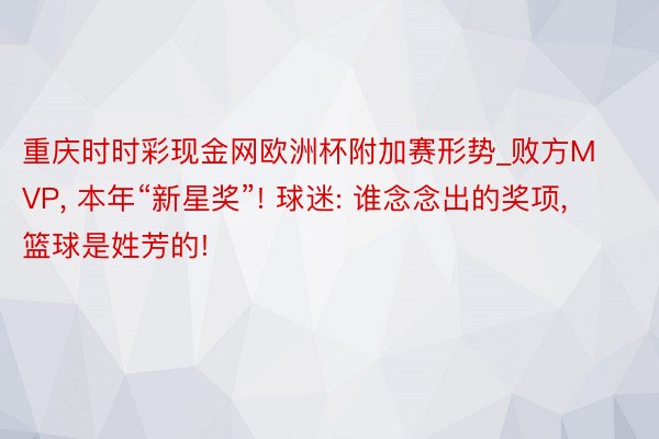 重庆时时彩现金网欧洲杯附加赛形势_败方MVP, 本年“新星奖”! 球迷: 谁念念出的奖项, 篮球是姓芳的!