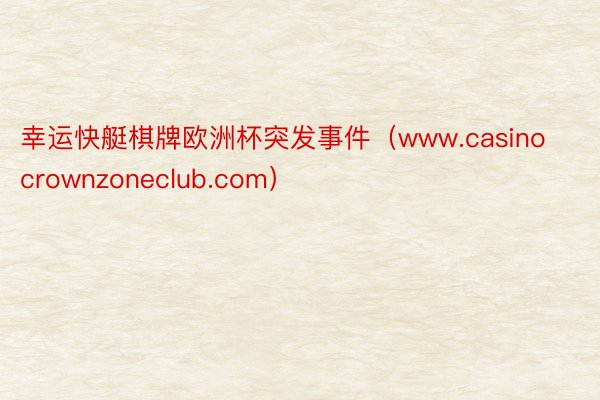 幸运快艇棋牌欧洲杯突发事件（www.casinocrownzoneclub.com）