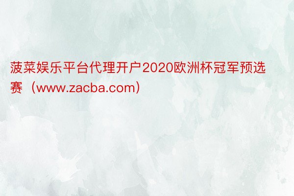 菠菜娱乐平台代理开户2020欧洲杯冠军预选赛（www.zacba.com）