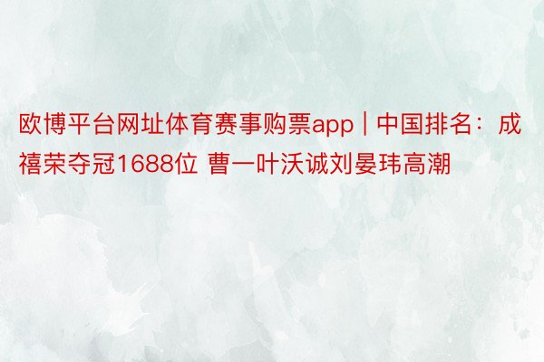 欧博平台网址体育赛事购票app | 中国排名：成禧荣夺冠1688位 曹一叶沃诚刘晏玮高潮