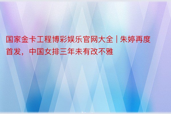 国家金卡工程博彩娱乐官网大全 | 朱婷再度首发，中国女排三年未有改不雅