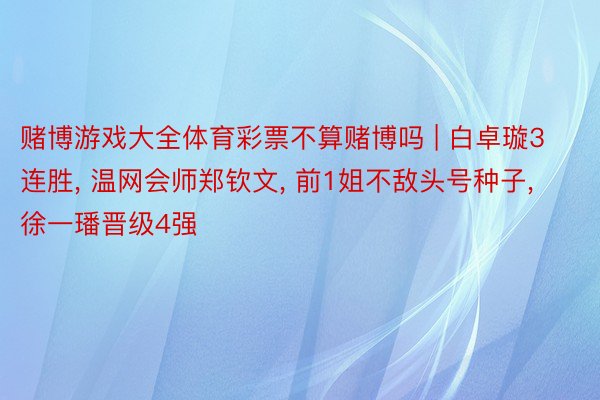 赌博游戏大全体育彩票不算赌博吗 | 白卓璇3连胜, 温网会师郑钦文, 前1姐不敌头号种子, 徐一璠晋级4强