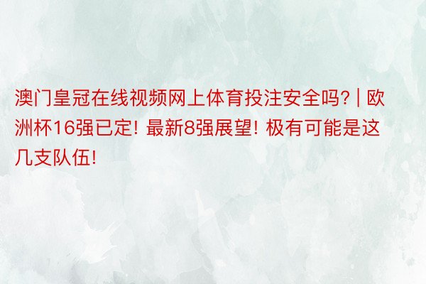 澳门皇冠在线视频网上体育投注安全吗? | 欧洲杯16强已定! 最新8强展望! 极有可能是这几支队伍!