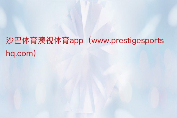 沙巴体育澳视体育app（www.prestigesportshq.com）